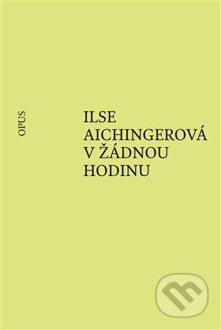 Kniha: V žádnou hodinu (Ilse Aichingerová). Opus, 2024 Kniha: V žádnou hodinu (Ilse Aichingerová). Opus, 2024