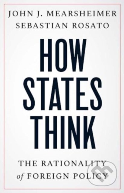 Kniha: How States Think (John J. Mearsheimer a Sebastian Rosato). Yale University Press, 2024 Kniha: How States Think (John J. Mearsheimer a Sebastian Rosato). Yale University Press, 2024