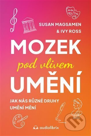 E-kniha: Mozek pod vlivem umění (Ivy Ross a Susan Magsamen). Audiolibrix, 2024 E-kniha: Mozek pod vlivem umění (Ivy Ross a Susan Magsamen). Audiolibrix, 2024