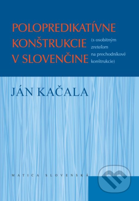 Polopredikatívne konštrukcie v slovenčine - Ján Kačala, Matica slovenská, 2017