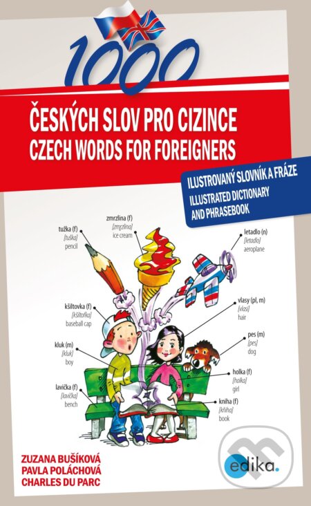Kniha: 1000 českých slov pro cizince / 1000 Czech Words for Foreigners (Charles du Parc, Pavla Poláchová a Zuzana Bušíková). Edika, 2017 Kniha: 1000 českých slov pro cizince / 1000 Czech Words for Foreigners (Charles du Parc, Pavla Poláchová a Zuzana Bušíková). Edika, 2017
