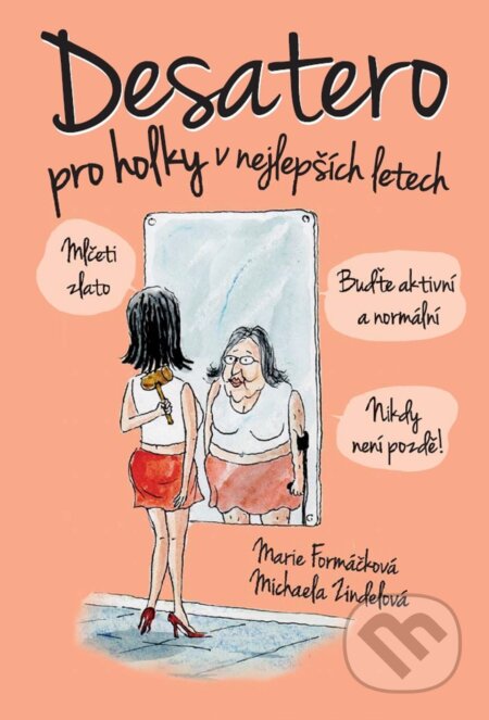 Kniha: Desatero pro holky v nejlepších letech! (Marie Formáčková a Michaela Zindelová). XYZ, 2017 Kniha: Desatero pro holky v nejlepších letech! (Marie Formáčková a Michaela Zindelová). XYZ, 2017