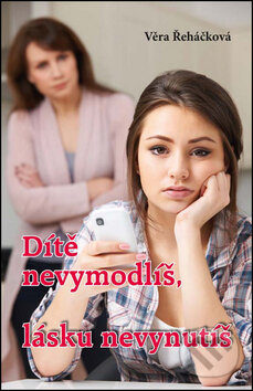 Kniha: Dítě nevymodlíš, lásku nevynutíš (Věra Řeháčková). Akcent, 2017 Kniha: Dítě nevymodlíš, lásku nevynutíš (Věra Řeháčková). Akcent, 2017
