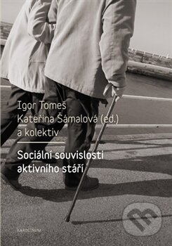 Kniha: Sociální souvislosti aktivního stáří (Igor Tomeš a Kateřina Šámalová). Karolinum, 2017 Kniha: Sociální souvislosti aktivního stáří (Igor Tomeš a Kateřina Šámalová). Karolinum, 2017