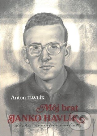 Kniha: Môj brat Janko Havlík (Anton Havlík). Lúč, 2024 Kniha: Môj brat Janko Havlík (Anton Havlík). Lúč, 2024