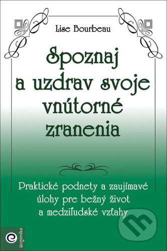 Kniha: Spoznaj a uzdrav svoje vnútorné zranenia (Lise Bourbeau). Eugenika, 2024 Kniha: Spoznaj a uzdrav svoje vnútorné zranenia (Lise Bourbeau). Eugenika, 2024