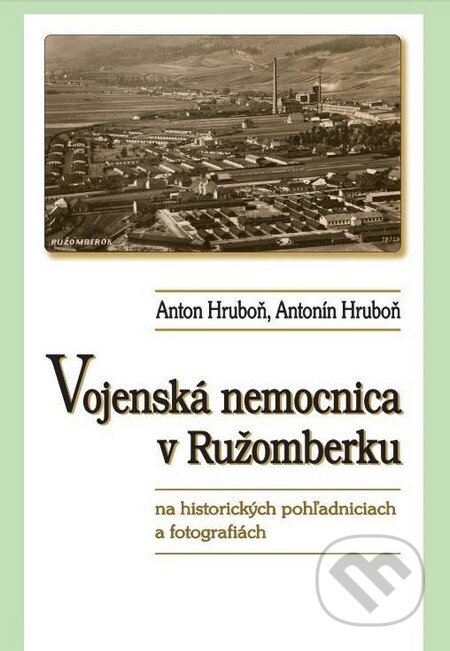 Kniha: Vojenská nemocnica v Ružomberku na historických pohľadniciach a fotografiách (Anton Hruboň a Antonín Hruboň). AntOn Solutions, 2017 Kniha: Vojenská nemocnica v Ružomberku na historických pohľadniciach a fotografiách (Anton Hruboň a Antonín Hruboň). AntOn Solutions, 2017