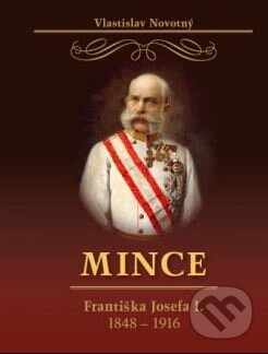 Kniha: Mince Františka Josefa I. (Vlastislav Novotný). Vlastislav Novotný, 2017 Kniha: Mince Františka Josefa I. (Vlastislav Novotný). Vlastislav Novotný, 2017