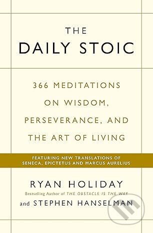 Kniha: The Daily Stoic (Ryan Holiday a Stephen Hanselman). Portfolio, 2016 Kniha: The Daily Stoic (Ryan Holiday a Stephen Hanselman). Portfolio, 2016