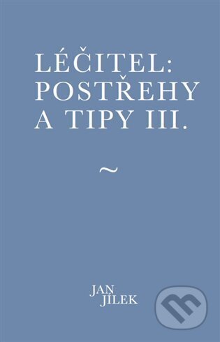 Kniha: Léčitel: Postřehy a tipy III. (Jan Jílek). Muza books, 2024 Kniha: Léčitel: Postřehy a tipy III. (Jan Jílek). Muza books, 2024