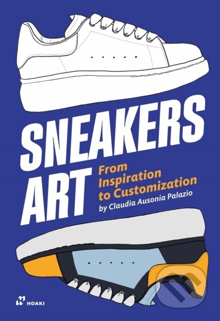Kniha: Sneakers Art: From Inspiration to Customization (Claudia Ausonia Palazio). Hoaki, 2024 Kniha: Sneakers Art: From Inspiration to Customization (Claudia Ausonia Palazio). Hoaki, 2024