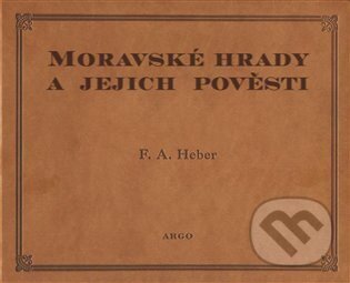 Kniha: Moravské hrady a jejich pověsti (Franz Alexander Heber). Argo, 2024 Kniha: Moravské hrady a jejich pověsti (Franz Alexander Heber). Argo, 2024