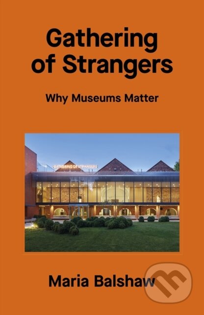 Kniha: Gathering of Strangers: Why Museums Matter (Maria Balshaw). Tate Publishing, 2024 Kniha: Gathering of Strangers: Why Museums Matter (Maria Balshaw). Tate Publishing, 2024