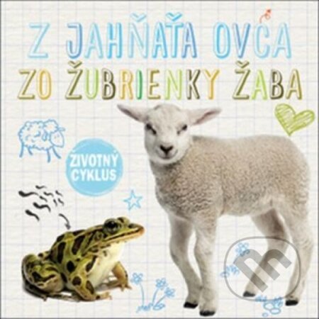 Kniha: Životný cyklus – Z jahňaťa ovca, zo žubrienky žaba (Svojtka&Co.). Svojtka&Co., 2017 Kniha: Životný cyklus – Z jahňaťa ovca, zo žubrienky žaba (Svojtka&Co.). Svojtka&Co., 2017