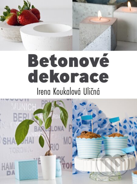 Kniha: Betonové dekorace (Irena Koukalová Uličná). CPRESS, 2017 Kniha: Betonové dekorace (Irena Koukalová Uličná). CPRESS, 2017