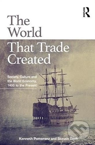The World That Trade Created - Kenneth Pomeranz, Steven Topik, Routledge, 2017