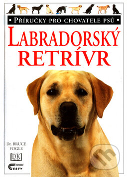 Kniha: Labradorský retrívr (Bruce Fogle a Tracy Morgan). Cesty, 1999 Kniha: Labradorský retrívr (Bruce Fogle a Tracy Morgan). Cesty, 1999
