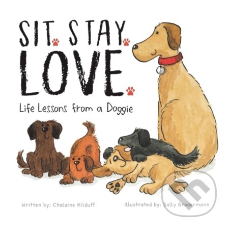 Kniha: Sit. Stay. Love. Life Lessons From A Dog (Chalaine Kilduff). Puppy Dogs & Ice Cream, 2021 Kniha: Sit. Stay. Love. Life Lessons From A Dog (Chalaine Kilduff). Puppy Dogs & Ice Cream, 2021