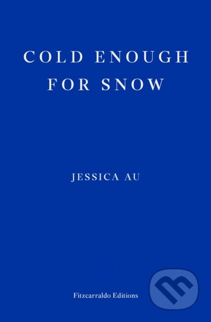 Kniha: Cold Enough for Snow (Jessica Au). Fitzcarraldo Editions, 2022 Kniha: Cold Enough for Snow (Jessica Au). Fitzcarraldo Editions, 2022