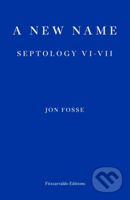 Kniha: A New Name — WINNER OF THE 2023 NOBEL PRIZE IN LITERATURE (Jon Fosse). Fitzcarraldo Editions, 2021 Kniha: A New Name — WINNER OF THE 2023 NOBEL PRIZE IN LITERATURE (Jon Fosse). Fitzcarraldo Editions, 2021