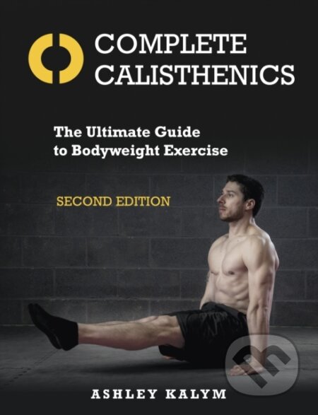 Kniha: Complete Calisthenics 2Nd Edition (Ashley Kalym). Lotus Publishing, 2019 Kniha: Complete Calisthenics 2Nd Edition (Ashley Kalym). Lotus Publishing, 2019