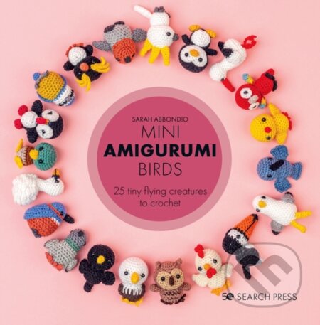 Kniha: Mini Amigurumi Birds (Sarah Abbondio). Search Press, 2022 Kniha: Mini Amigurumi Birds (Sarah Abbondio). Search Press, 2022