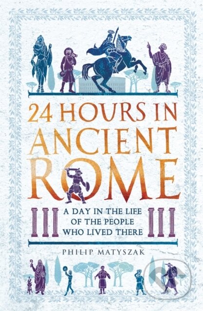 Kniha: 24 Hours in Ancient Rome (Dr Philip Matyszak). Michael O'Mara Books Ltd, 2019 Kniha: 24 Hours in Ancient Rome (Dr Philip Matyszak). Michael O'Mara Books Ltd, 2019