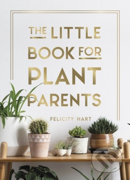 Kniha: The Little Book for Plant Parents (Felicity Hart). Summersdale, 2021 Kniha: The Little Book for Plant Parents (Felicity Hart). Summersdale, 2021