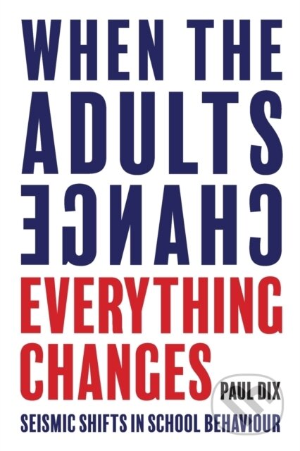 Kniha: When the Adults Change, Everything Changes (Paul Dix). , 2017 Kniha: When the Adults Change, Everything Changes (Paul Dix). , 2017