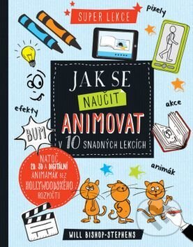 Kniha: Jak se naučit animovat v 10 snadných lekcích (Will Bishop-Stephens). Svojtka&Co., 2017 Kniha: Jak se naučit animovat v 10 snadných lekcích (Will Bishop-Stephens). Svojtka&Co., 2017