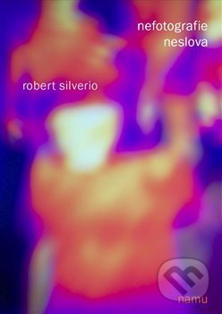 Kniha: Nefotografie, neslova (Robert Silverio). Akademie múzických umění, 2017 Kniha: Nefotografie, neslova (Robert Silverio). Akademie múzických umění, 2017