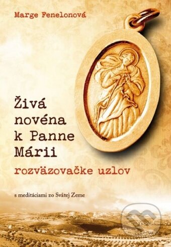 Kniha: Živá novéna k Panne Márii, rozväzovačke uzlov (Marge Fenelonová). Zachej, 2017 Kniha: Živá novéna k Panne Márii, rozväzovačke uzlov (Marge Fenelonová). Zachej, 2017