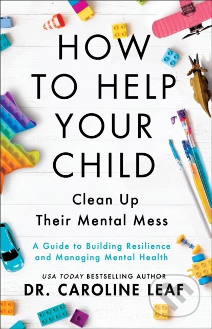 Kniha: How to Help Your Child Clean Up Their Mental Mes – A Guide to Building Resilience and Managing Mental Health (Dr. Caroline Leaf). Baker Books, 2023 Kniha: How to Help Your Child Clean Up Their Mental Mes – A Guide to Building Resilience and Managing Mental Health (Dr. Caroline Leaf). Baker Books, 2023