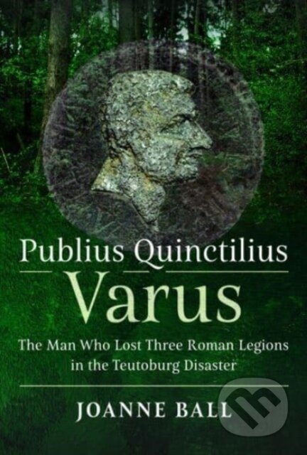 Kniha: Publius Quinctilius Varus (Joanne Ball). Pen and Sword, 2023 Kniha: Publius Quinctilius Varus (Joanne Ball). Pen and Sword, 2023