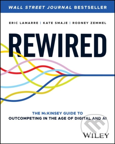 Kniha: Rewired The Mckinsey Guide To Outcompe (Eric Lamarre, Kate Smaje a Rodney Zemmel). John Wiley & Sons, 2023 Kniha: Rewired The Mckinsey Guide To Outcompe (Eric Lamarre, Kate Smaje a Rodney Zemmel). John Wiley & Sons, 2023