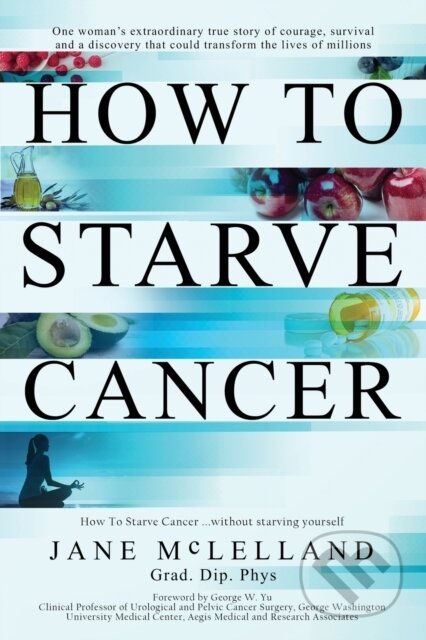 Kniha: How to Starve Cancer (Jane Mclelland). , 2018 Kniha: How to Starve Cancer (Jane Mclelland). , 2018