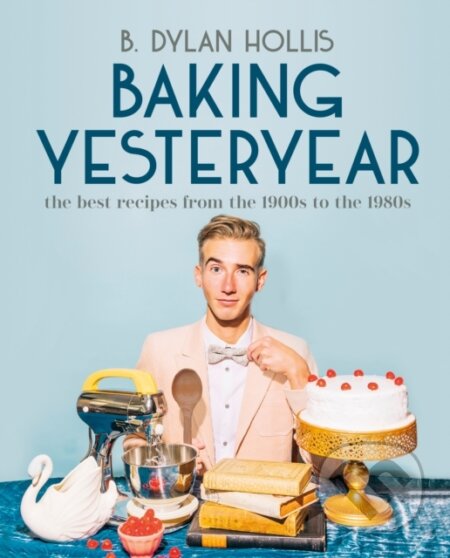 Kniha: Baking Yesteryear (B. Dylan Hollis). Dorling Kindersley, 2023 Kniha: Baking Yesteryear (B. Dylan Hollis). Dorling Kindersley, 2023