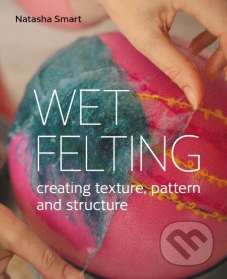 Kniha: Wet Felting (Natasha Smart). The Crowood, 2022 Kniha: Wet Felting (Natasha Smart). The Crowood, 2022