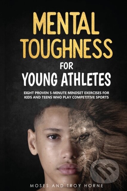 Kniha: Mental Toughness For Young Athletes: Eig (Moses Horne a Troy Horne). , 2020 Kniha: Mental Toughness For Young Athletes: Eig (Moses Horne a Troy Horne). , 2020