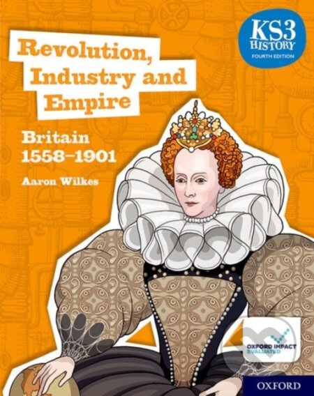 Kniha: KS3 History 4th Edition: Revolution, Industry and Empire: Britain 1558-1901 Student Book (Aaron Wilkes). Oxford University Press, 2020 Kniha: KS3 History 4th Edition: Revolution, Industry and Empire: Britain 1558-1901 Student Book (Aaron Wilkes). Oxford University Press, 2020