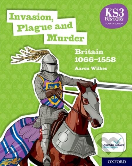 Kniha: KS3 History 4th Edition: Invasion, Plague and Murder: Britain 1066-1558 Student Book (Aaron Wilkes). Oxford University Press, 2019 Kniha: KS3 History 4th Edition: Invasion, Plague and Murder: Britain 1066-1558 Student Book (Aaron Wilkes). Oxford University Press, 2019