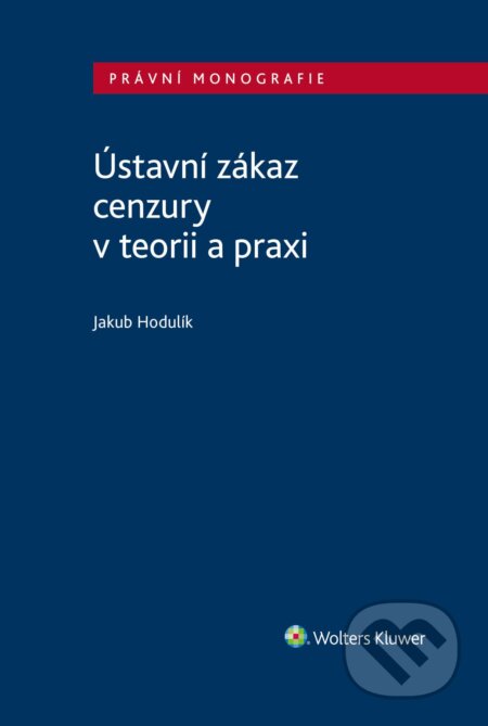 E-kniha: Ústavní zákaz cenzury v teorii a praxi (Jakub Hodulík). Wolters Kluwer ČR, 2024 E-kniha: Ústavní zákaz cenzury v teorii a praxi (Jakub Hodulík). Wolters Kluwer ČR, 2024