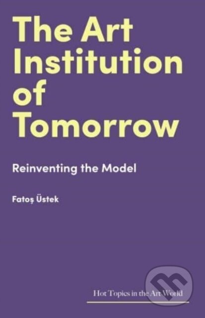 Kniha: The Art Institution of Tomorrow (Fatos Uestek). Lund Humphries Publishers, 2024 Kniha: The Art Institution of Tomorrow (Fatos Uestek). Lund Humphries Publishers, 2024