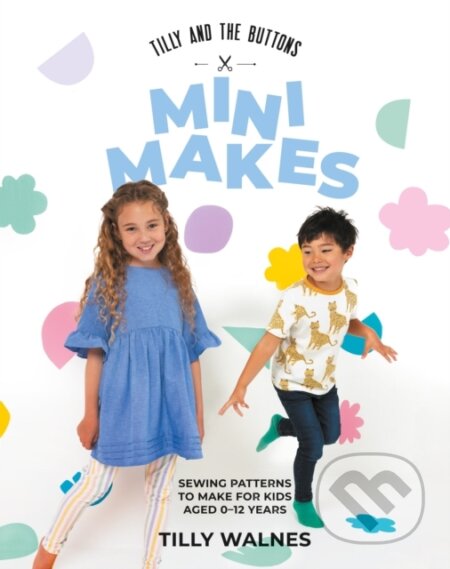 Kniha: Tilly and the Buttons: Mini Makes (Tilly Walnes). Quadrille, 2024 Kniha: Tilly and the Buttons: Mini Makes (Tilly Walnes). Quadrille, 2024