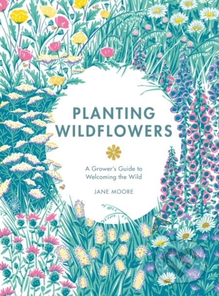 Kniha: Planting Wildflowers A Growers Guide (Jane Moore). Quadrille, 2024 Kniha: Planting Wildflowers A Growers Guide (Jane Moore). Quadrille, 2024