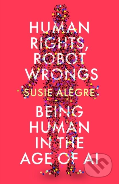 Kniha: Human Rights, Robot Wrongs (Susie Alegre). Atlantic Books, 2024 Kniha: Human Rights, Robot Wrongs (Susie Alegre). Atlantic Books, 2024