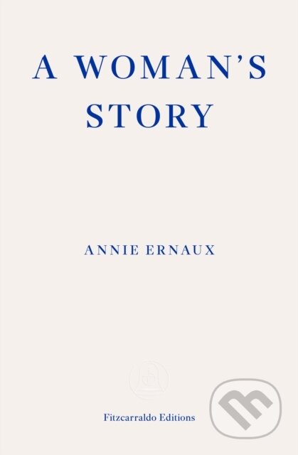 Kniha: A Woman's Story – WINNER OF THE 2022 NOBEL PRIZE IN LITERATURE (Annie Ernaux). Fitzcarraldo Editions, 2024 Kniha: A Woman's Story – WINNER OF THE 2022 NOBEL PRIZE IN LITERATURE (Annie Ernaux). Fitzcarraldo Editions, 2024