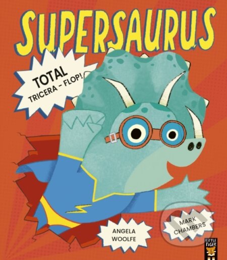Kniha: Supersaurus: Total Tricera-Flop! (Angela Woolfe a Mark Chambers). Little Tiger, 2024 Kniha: Supersaurus: Total Tricera-Flop! (Angela Woolfe a Mark Chambers). Little Tiger, 2024