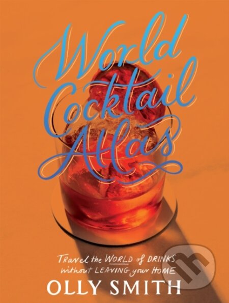 Kniha: World Cocktail Atlas (Olly Smith). Quadrille, 2023 Kniha: World Cocktail Atlas (Olly Smith). Quadrille, 2023