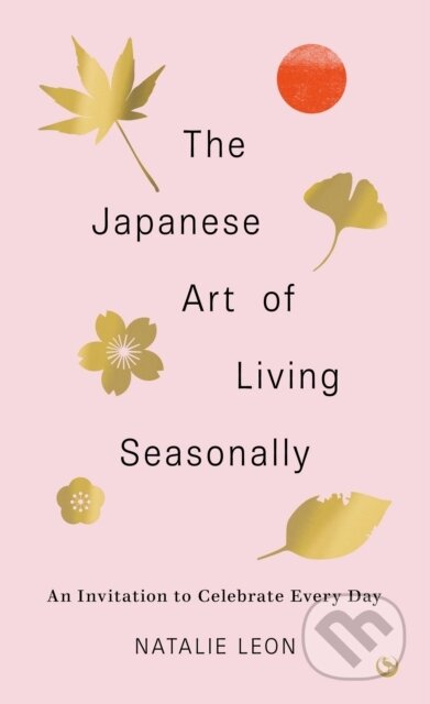 Kniha: The Japanese Art of Living Seasonally (Natalie Leon). Watkins Publishing, 2024 Kniha: The Japanese Art of Living Seasonally (Natalie Leon). Watkins Publishing, 2024